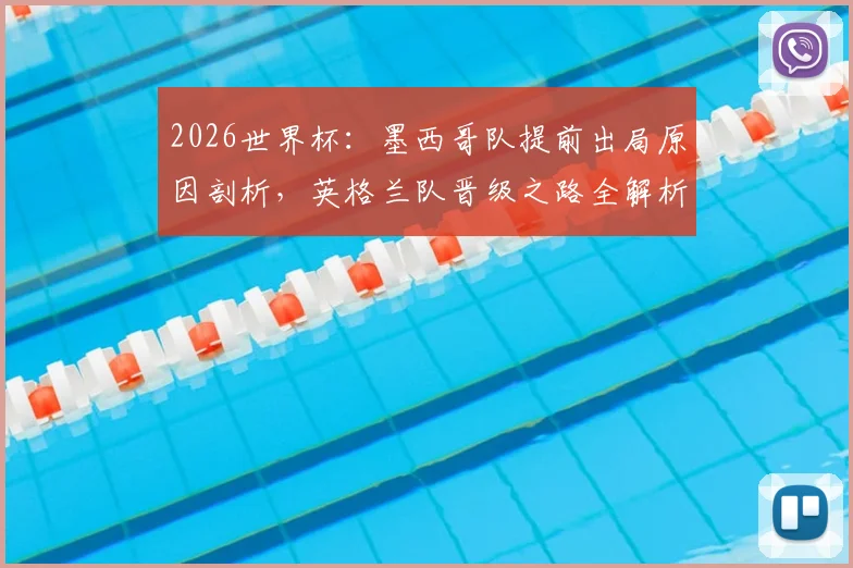 2026世界杯:墨西哥队提前出局原因剖析,英格兰队晋级之路全解析