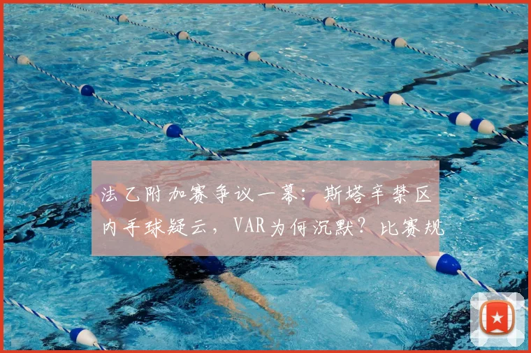法乙附加赛争议一幕：斯塔辛禁区内手球疑云，VAR为何沉默？比赛规则与全过程解读