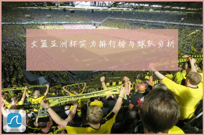 女篮亚洲杯实力排行榜与球队分析