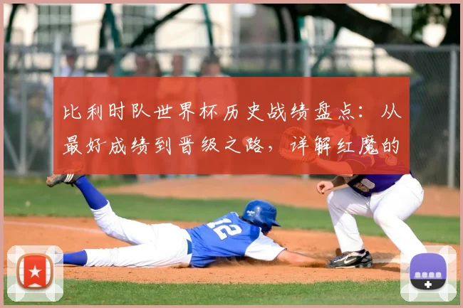 比利时队世界杯历史战绩盘点：从最好成绩到晋级之路，详解红魔的荣耀与历程