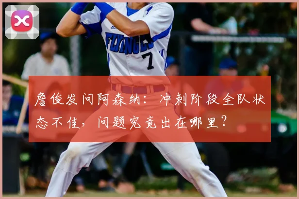 詹俊发问阿森纳：冲刺阶段全队状态不佳，问题究竟出在哪里？
