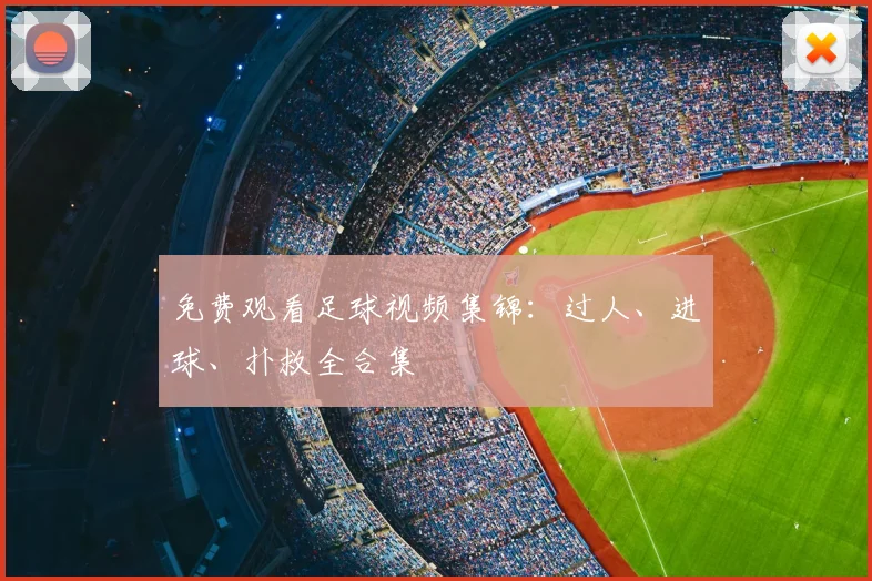 免费观看足球视频集锦：过人、进球、扑救全合集