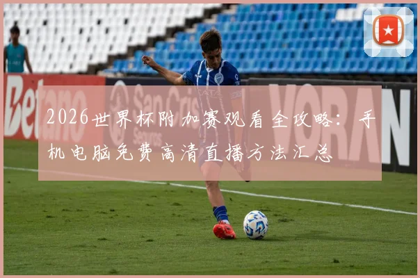2026世界杯附加赛观看全攻略：手机电脑免费高清直播方法汇总