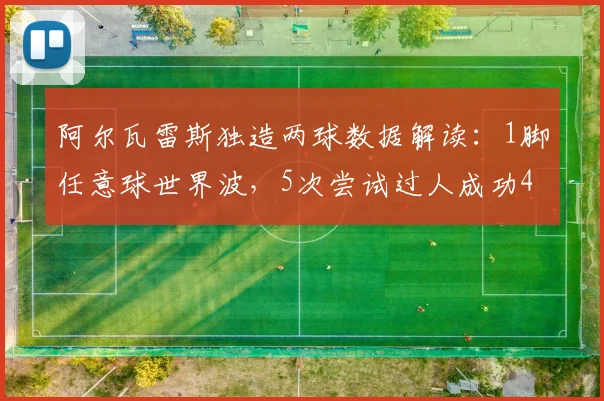 阿尔瓦雷斯独造两球数据解读：1脚任意球世界波，5次尝试过人成功4次