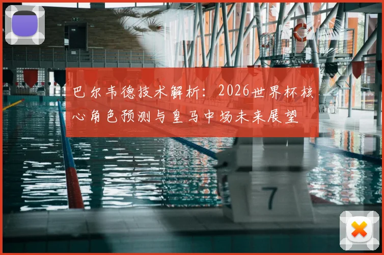 巴尔韦德技术解析：2026世界杯核心角色预测与皇马中场未来展望