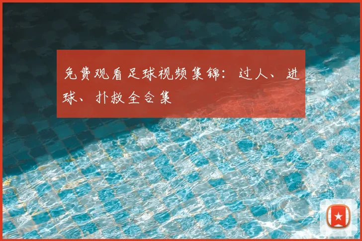 免费观看足球视频集锦:过人、进球、扑救全合集