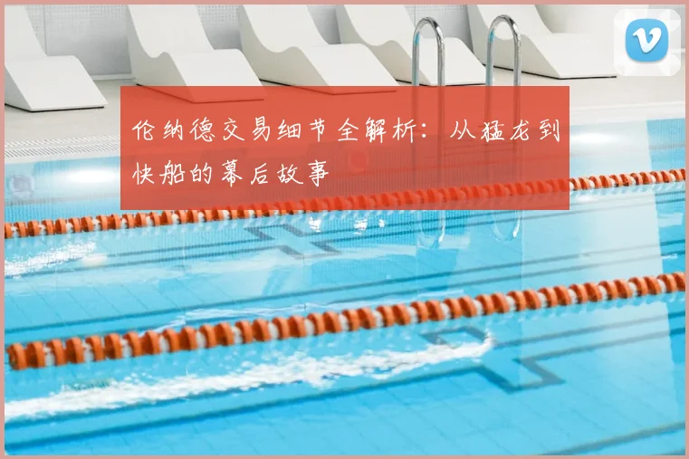 伦纳德交易细节全解析：从猛龙到快船的幕后故事
