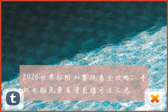 2026世界杯附加赛观看全攻略：手机电脑免费高清直播方法汇总