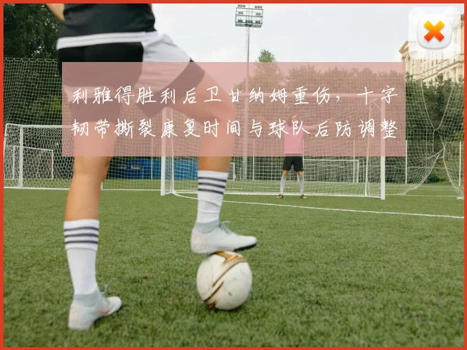 利雅得胜利后卫甘纳姆重伤，十字韧带撕裂康复时间与球队后防调整方案解析