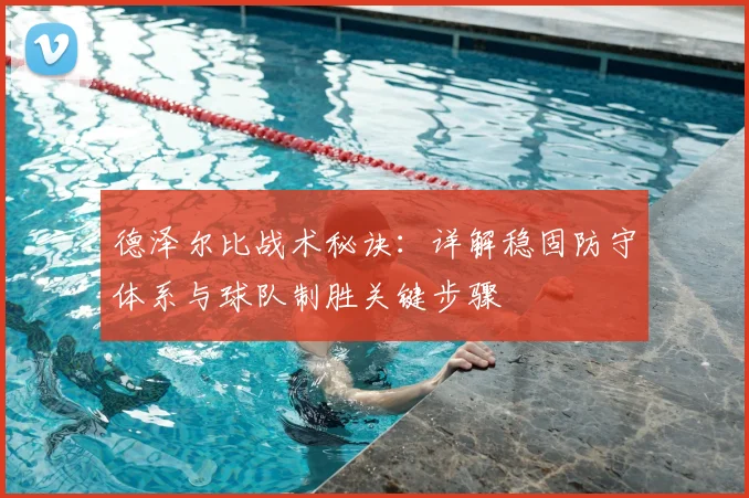 德泽尔比战术秘诀：详解稳固防守体系与球队制胜关键步骤